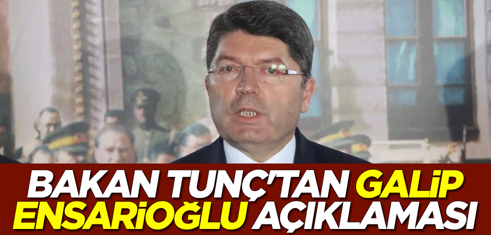 Adalet Bakanı Yılmaz Tunç'tan Galip Ensarioğlu açıklaması