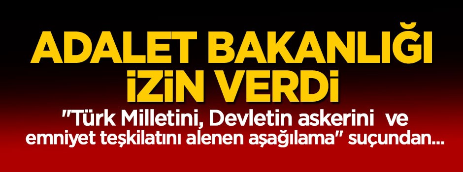 Adalet Bakanlığı izin verdi, TCK 301'den yargılanacaklar
