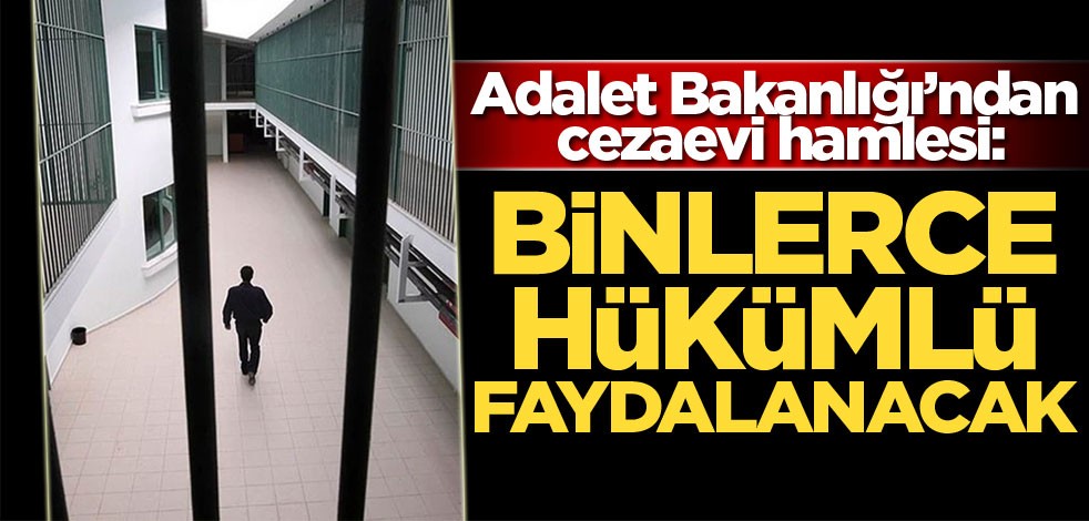 Adalet Bakanlığı’ndan cezaevi hamlesi: Binlerce hükümlü faydalanacak