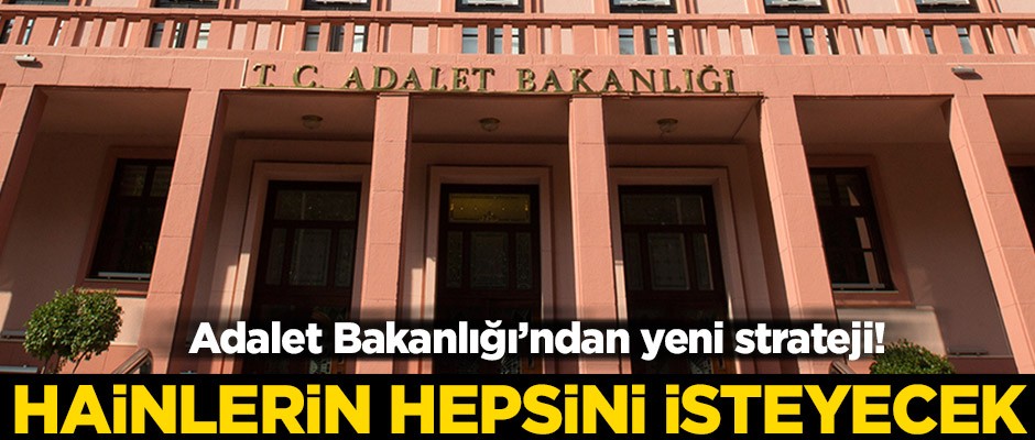 Adalet Bakanlığı'ndan yeni strateji! Hainlerin hepsini isteyecek