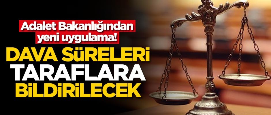 Adalet Bakanlığından yeni uygulama! Dava süreleri taraflara bildirilecek