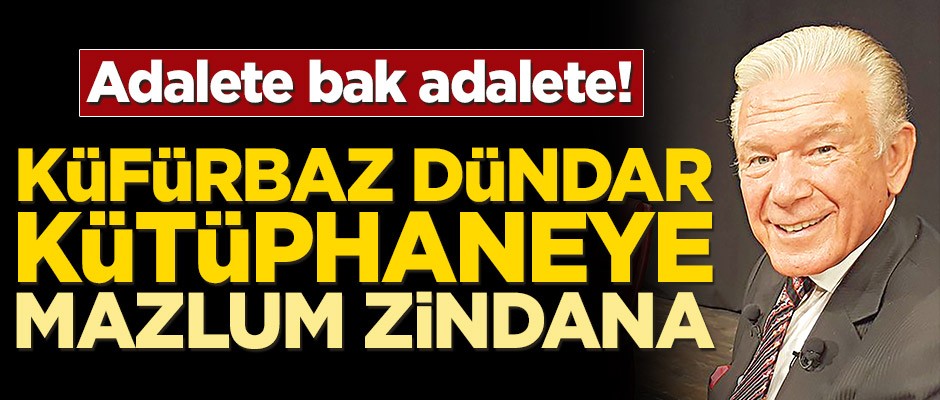 Adalete bak adalete! Küfürbaz Dündar kütüphaneye mazlum zindana