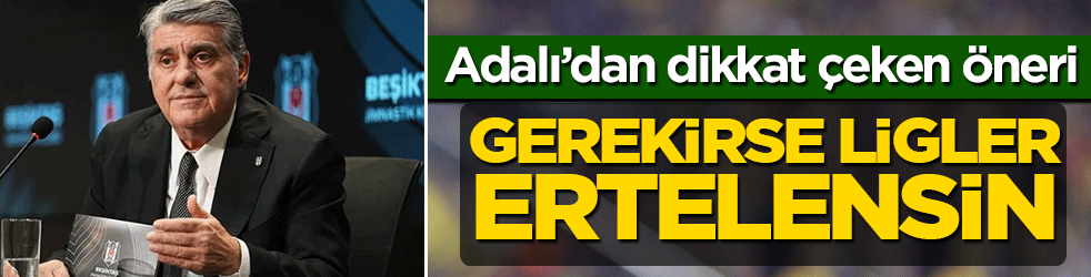Adalı’dan "Hakemler Dosyası" çıkışı: Gerekirse ligler ertelensin
