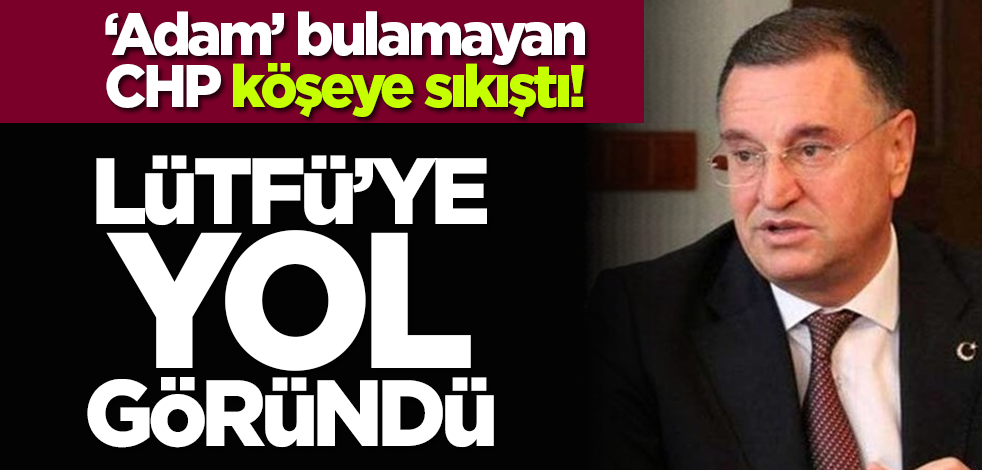 ‘Adam’ bulamayan CHP köşeye sıkıştı! Lütfü’ye yol göründü