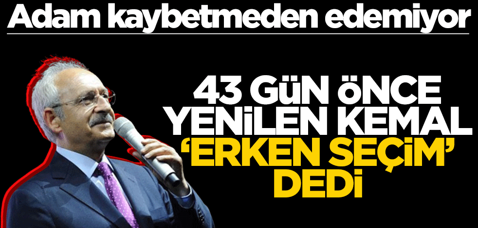 Adam kaybetmeden edemiyor! 43 gün önce yenilen Kemal ‘erken seçim’ dedi