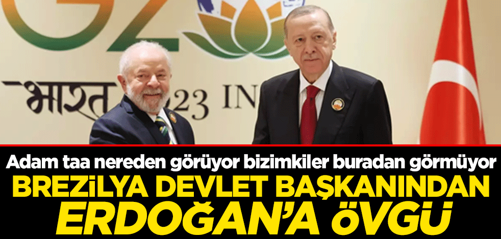Adam taa nereden görüyor bizimkiler buradan görmüyor! Brezilya Devlet Başkanı Silva'dan Erdoğan'a övgü