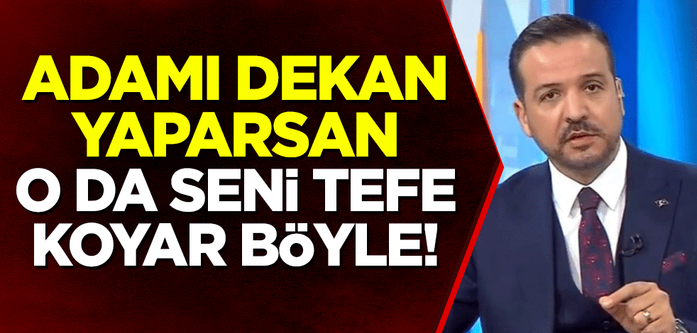 Adamı dekan yaparsan, o da seni tefe koyar böyle!