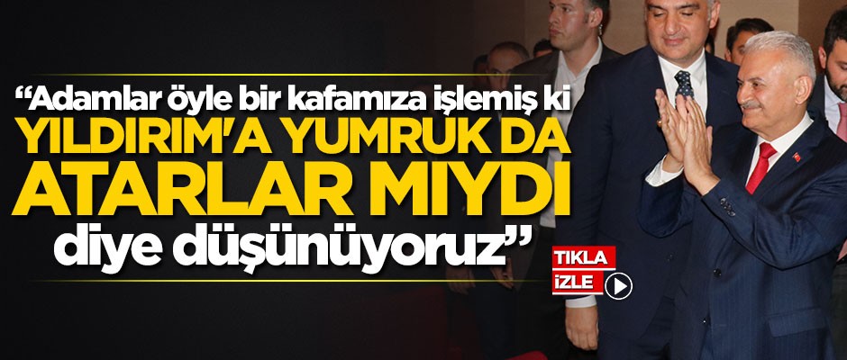 "Adamlar öyle bir kafamıza işlemiş ki, ‘Yıldırım'a yumruk da atarlar mıydı’ diye düşünüyoruz"