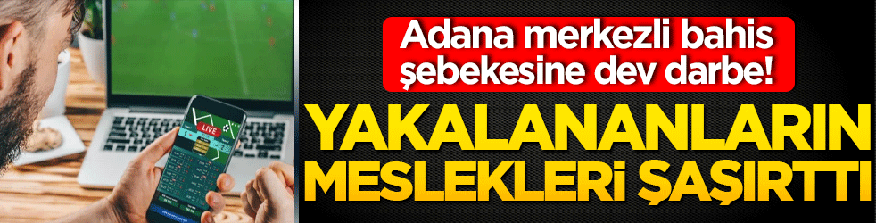 Adana merkezli bahis şebekesine dev darbe! İçinden banka müdürü de çıktı polis de!
