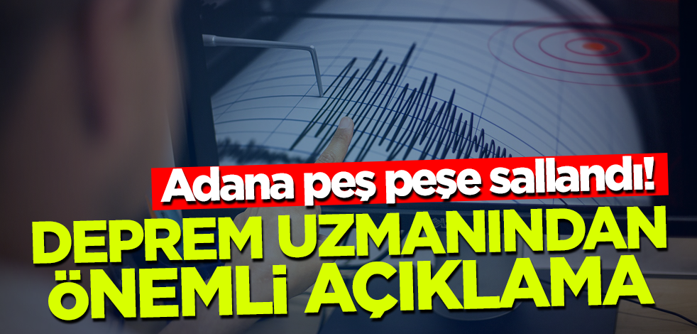 Adana peş peşe sallandı! Deprem uzmanından önemli açıklama