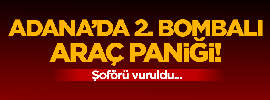 Adana'da 2. bombalı araç! Şoförü vurularak durduruldu