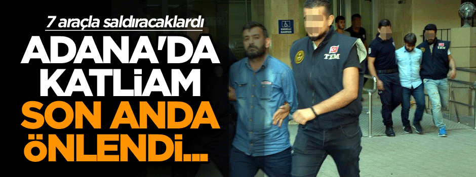 Adana'da katliam son anda önlendi... 7 araçla saldıracaklardı