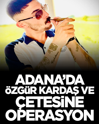 Adana’da Özgür Kardaş ve çetesine operasyon