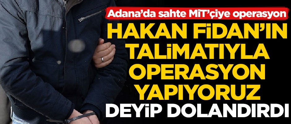 Adana'da sahte MİT'çi operasyonu! "Hakan Fidan'ın talimatıyla operasyon yapıyoruz"