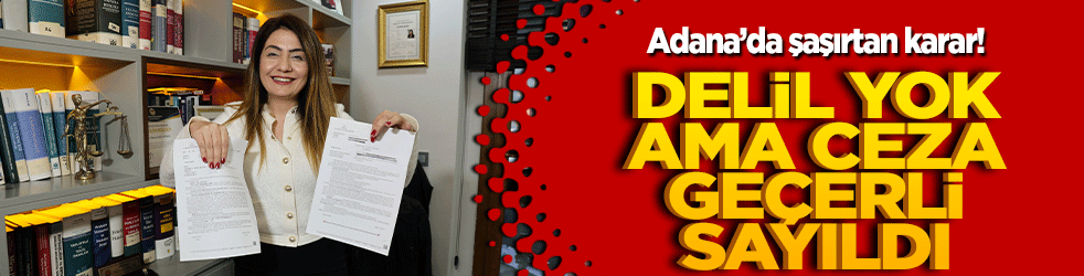 Adana’da şaşırtan karar! Delil yok ama ceza geçerli sayıldı