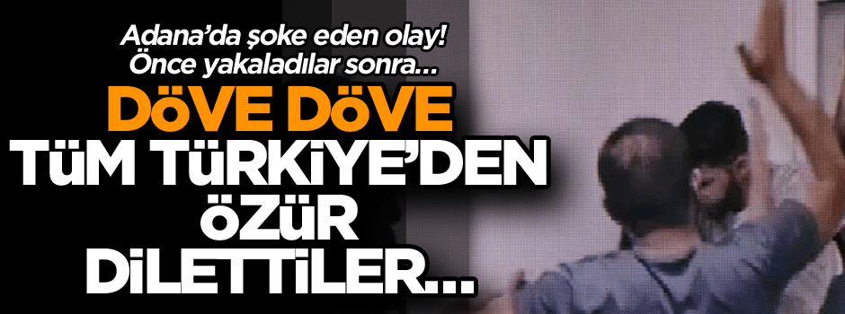 Adana’da şoke eden olay! Önce yakaladılar sonra döve döve tüm Türkiye’den özür dilettiler…