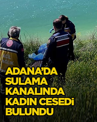 Adana’da sulama kanalında kadın cesedi bulundu