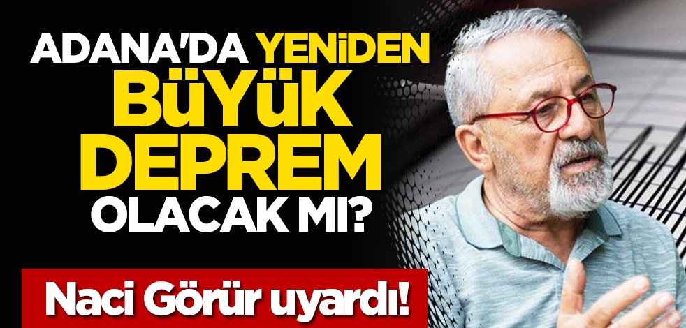 Adana'da yeniden büyük deprem olacak mı? Naci Görür uyardı!