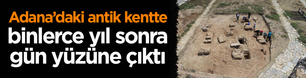 Adana’daki antik kentte binlerce yıl sonra gün yüzüne çıktı