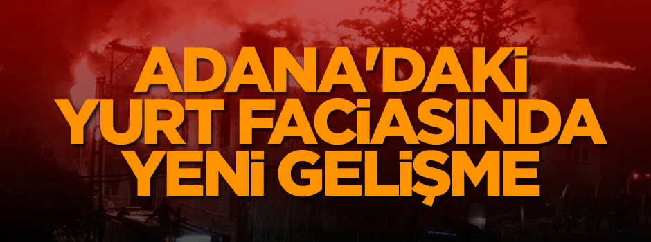 Adana'daki yurt faciasında yeni gelişme