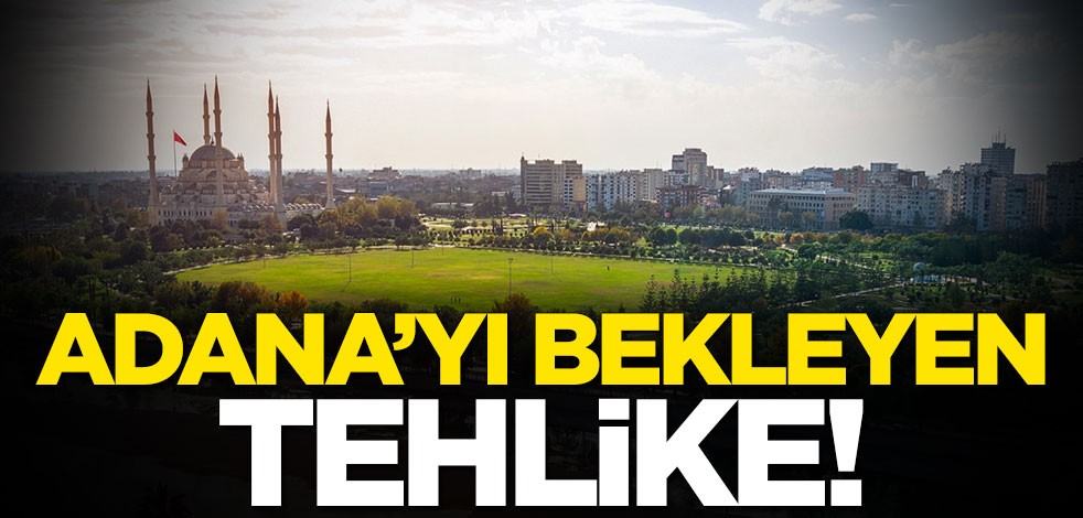 Adana'yı bekleyen tehlike! "Kent hayatını etkileyen önemli bir problem"
