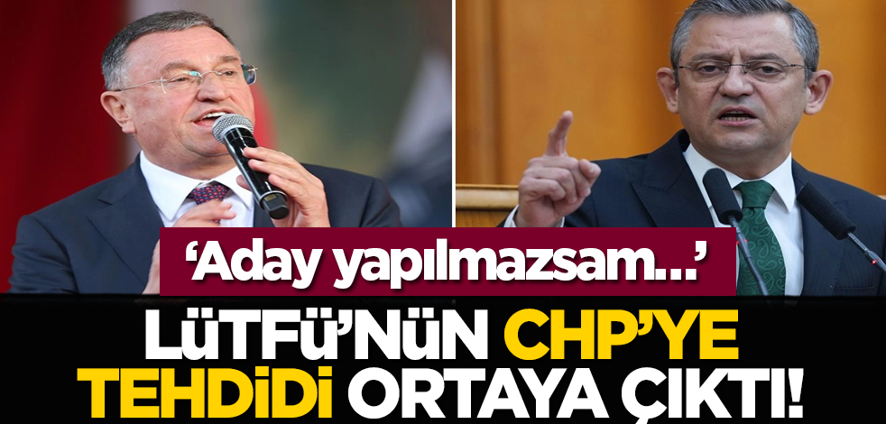 ‘Aday yapılmazsam…’ Lütfü’nün CHP’ye tehdidi ortaya çıktı!
