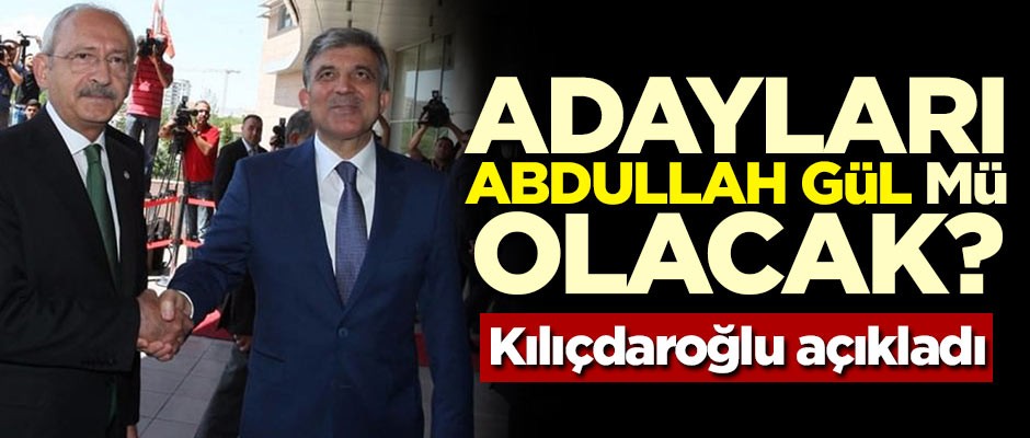 Adayları Abdullah Gül mü olacak? Kılıçdaroğlu açıkladı!