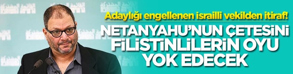 Adaylığı engellenen İsrailli vekilden itiraf! Netanyahu’nun çetesini Filistinlilerin oyu yok edecek
