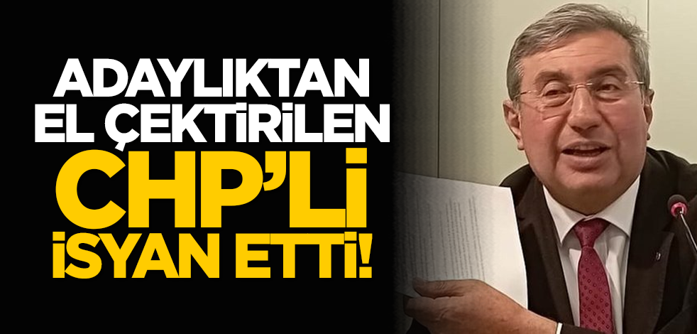 Adaylıktan el çektirilen CHP’li isyan etti!