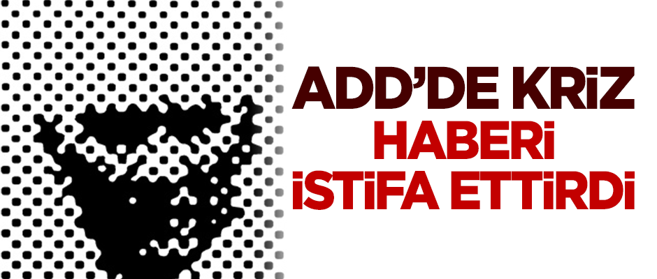 "ADD'de kriz" haberi istifa ettirdi!