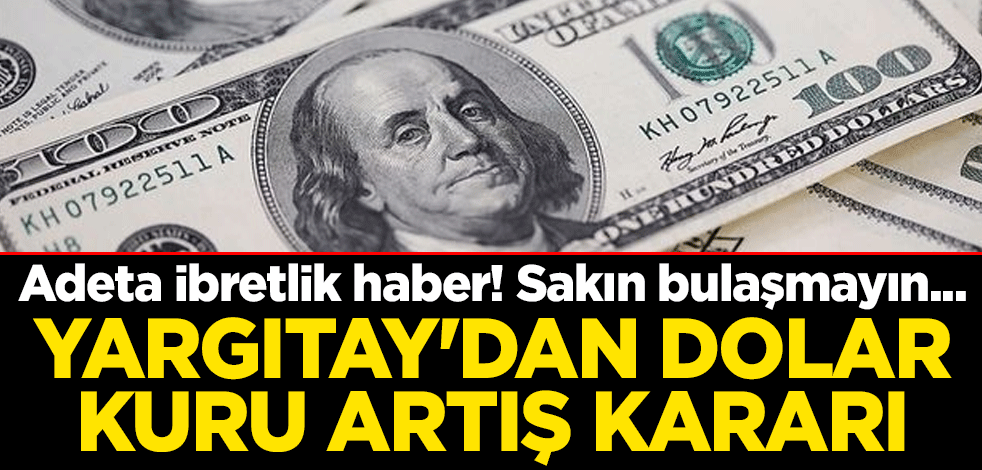 Adeta ibretlik haber! Sakın bulaşmayın... Yargıtay'dan dolar kuru artış kararı