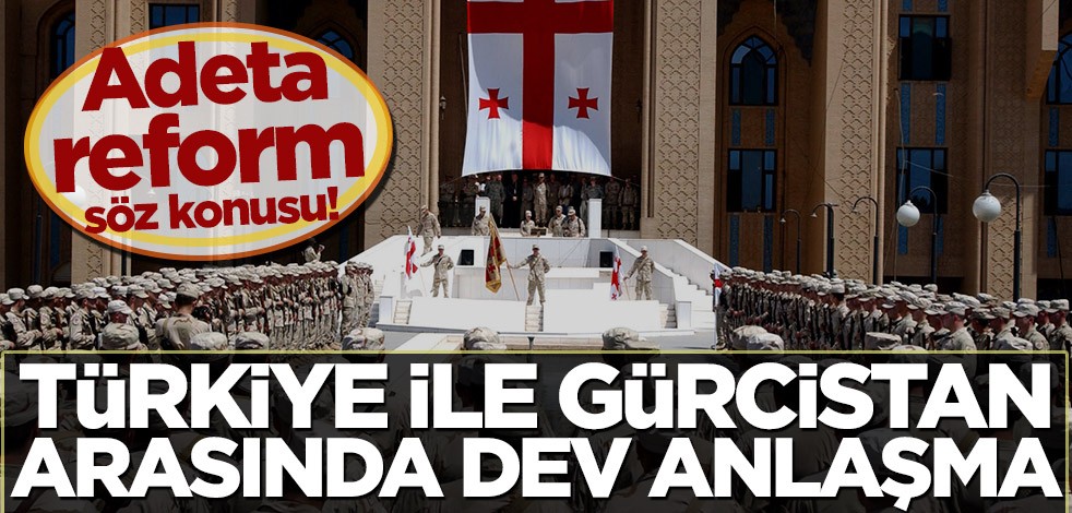 Adeta reform söz konusu! Türkiye ile Gürcistan arasında dev anlaşma