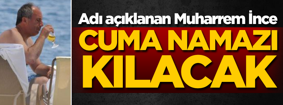 Adı açıklanan Muharrem İnce Cuma namazı kılacak