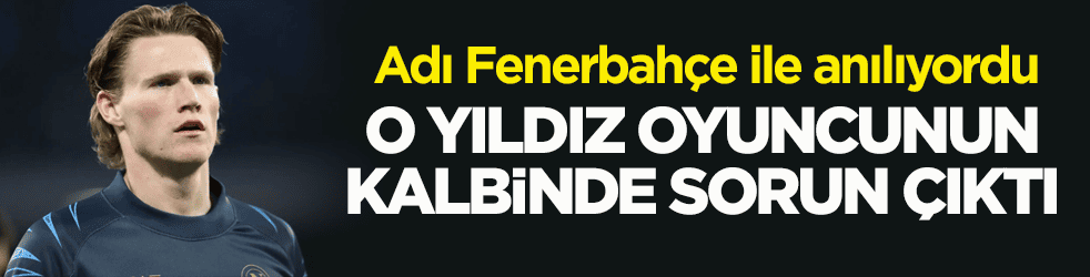 Adı Fenerbahçe ile anılıyordu! O yıldız oyuncunun kalbinde sorun çıktı