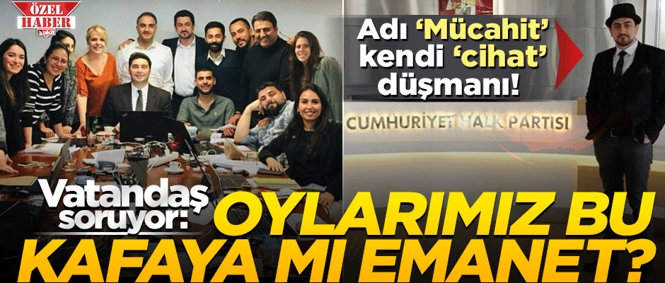 Adı 'Mücahit' kendi 'cihat' düşmanı! Oylar bu kafaya mı emanet?