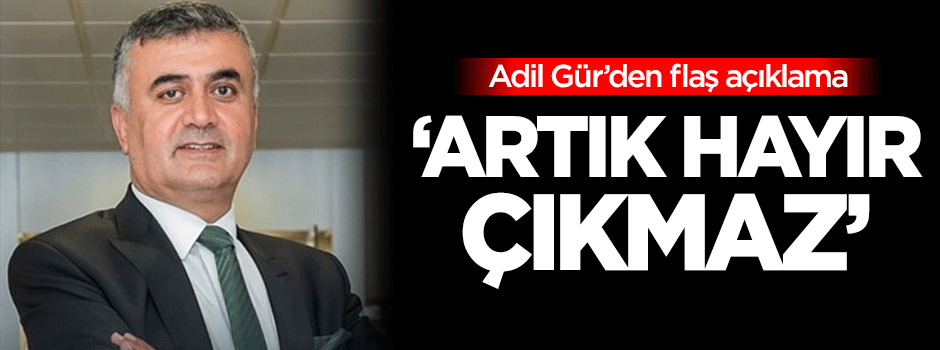 Adil Gür: Artık 'Hayır' çıkmaz