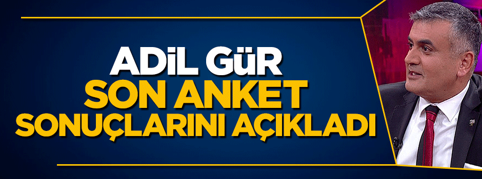 Adil Gür son anket sonuçlarını açıkladı