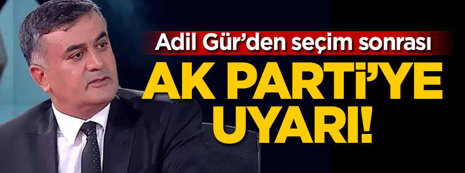 Adil Gür'den seçim sonrası AK Parti'ye uyarı!