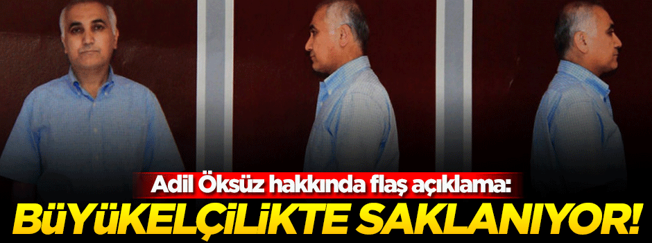 'Adil Öksüz bir büyükelçilikte saklanıyor'