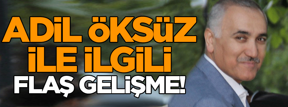 Adil Öksüz ile ilgili flaş gelişme!