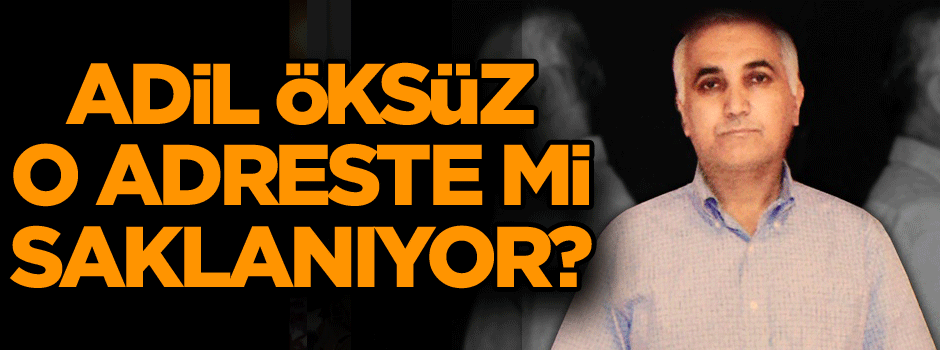Adil Öksüz o adreste mi saklanıyor?