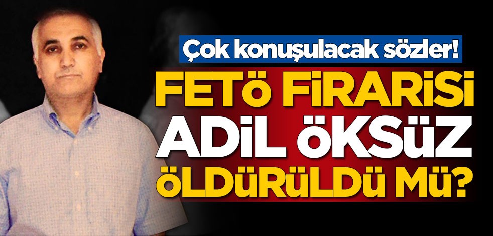 Adil Öksüz öldürüldü mü? sorusuna çok konuşulacak cevap