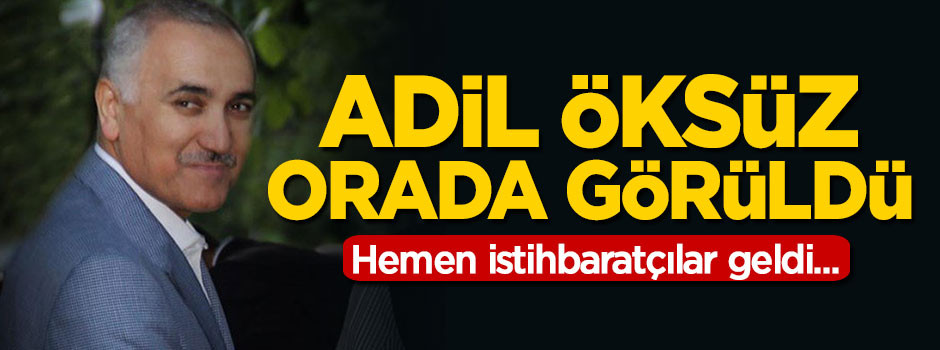 Adil Öksüz orada görüldü! Hemen istihbaratçılar geldi