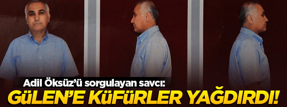 'Adil Öksüz sorguda Gülen'e küfretti'