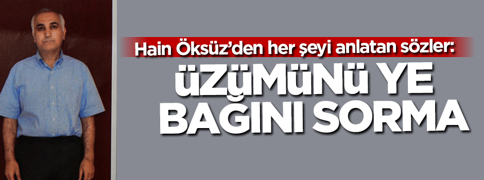 Adil Öksüz'den her şeyi anlatan sözler: Üzümünü ye bağını sorma
