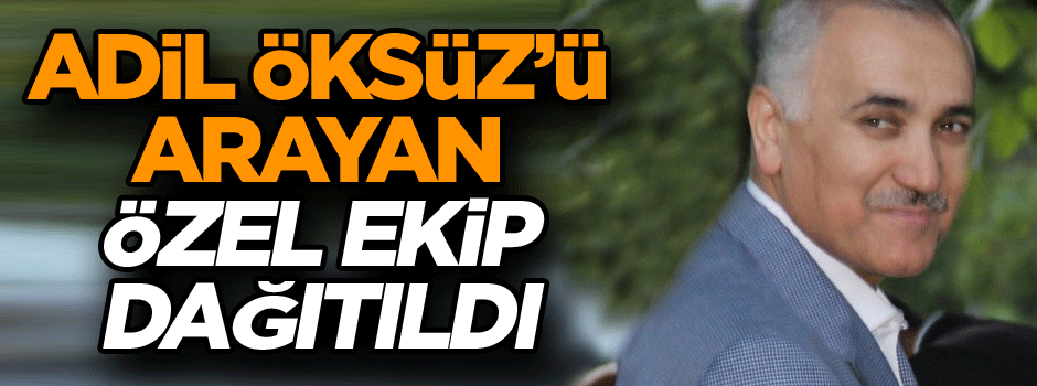 Adil Öksüz’ü arayan özel ekip dağıtıldı