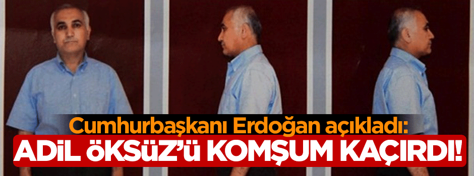 Adil Öksüz'ü kaçıran Erdoğan'ın komşusu çıktı