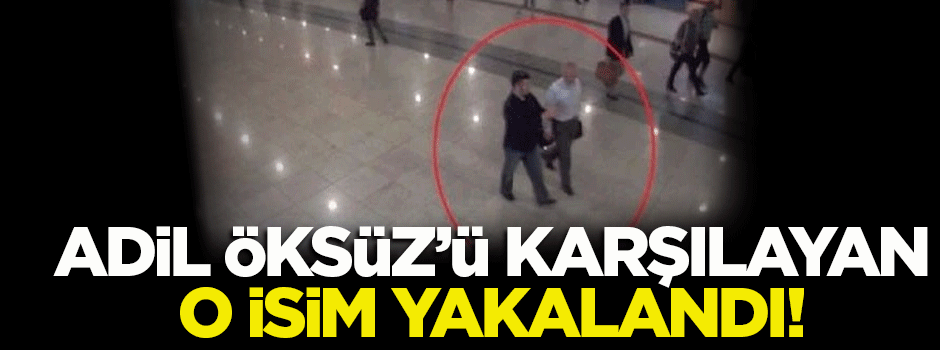 Adil Öksüz’ü karşılayan Ali Kaya yakalandı