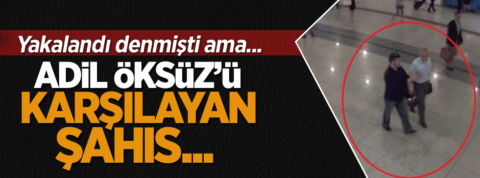 Adil Öksüz'ü karşılayan şahıs...