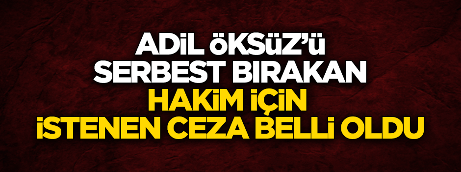 Adil Öksüz'ü serbest bırakan hakimle ilgili yeni gelişme